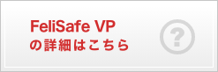 Felisafe�@VP�̏ڍׂ͂�����
